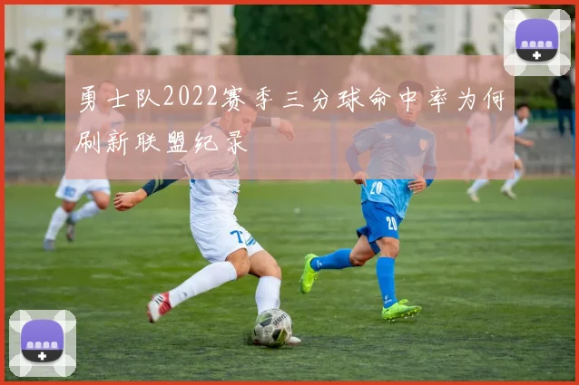 勇士队2022赛季三分球命中率为何刷新联盟纪录